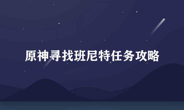 原神寻找班尼特任务攻略
