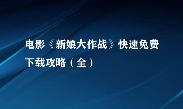 电影《新娘大作战》快速免费下载攻略（全）