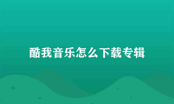 酷我音乐怎么下载专辑