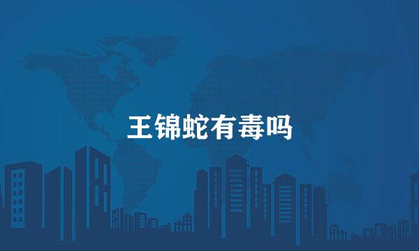 王锦蛇有毒吗