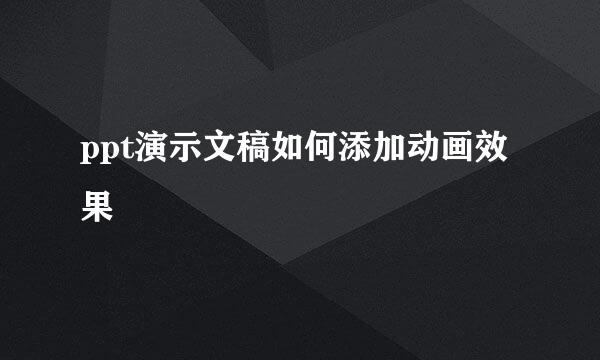 ppt演示文稿如何添加动画效果