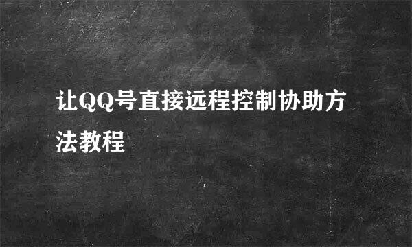 让QQ号直接远程控制协助方法教程
