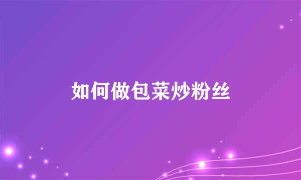 如何做包菜炒粉丝