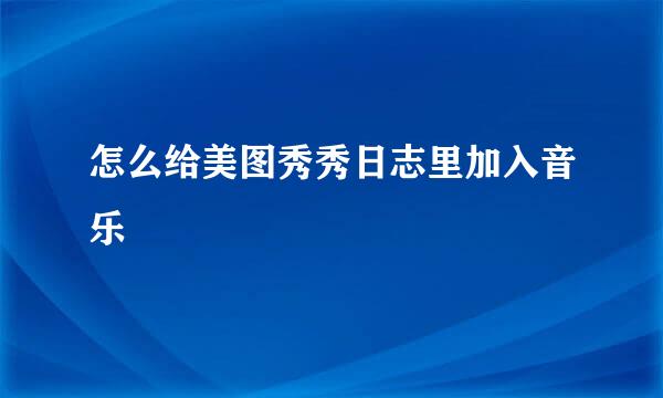 怎么给美图秀秀日志里加入音乐