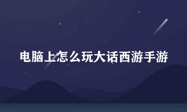 电脑上怎么玩大话西游手游