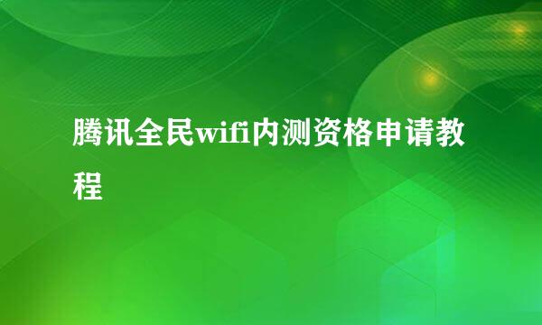 腾讯全民wifi内测资格申请教程