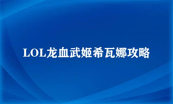 LOL龙血武姬希瓦娜攻略