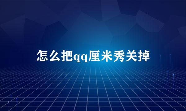 怎么把qq厘米秀关掉