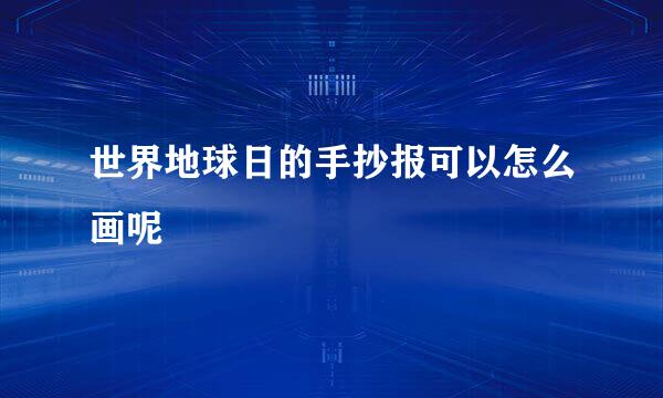 世界地球日的手抄报可以怎么画呢