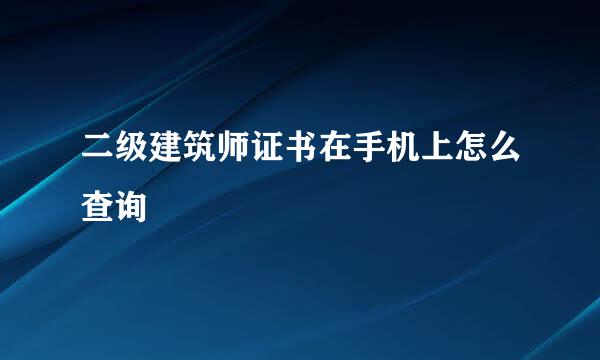 二级建筑师证书在手机上怎么查询
