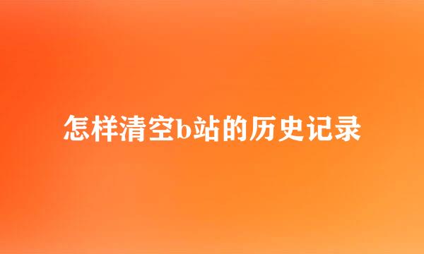 怎样清空b站的历史记录