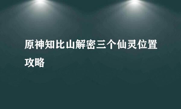 原神知比山解密三个仙灵位置攻略