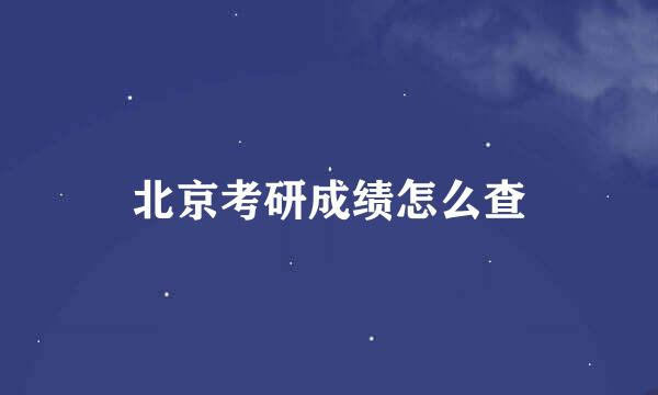 北京考研成绩怎么查