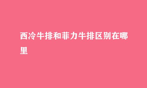 西冷牛排和菲力牛排区别在哪里