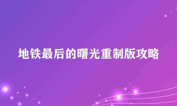 地铁最后的曙光重制版攻略