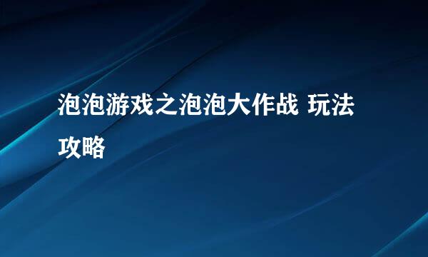 泡泡游戏之泡泡大作战 玩法攻略