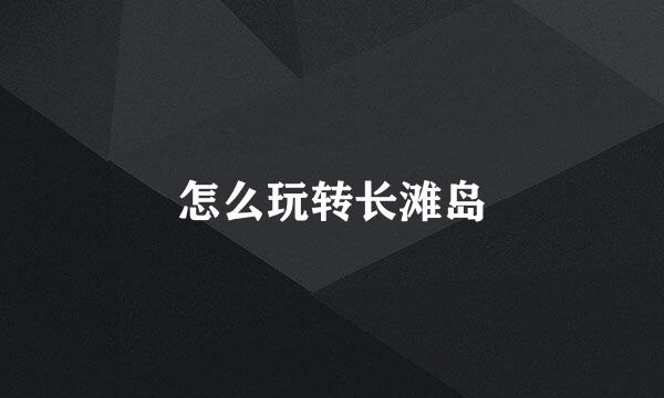 怎么玩转长滩岛