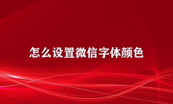 怎么设置微信字体颜色