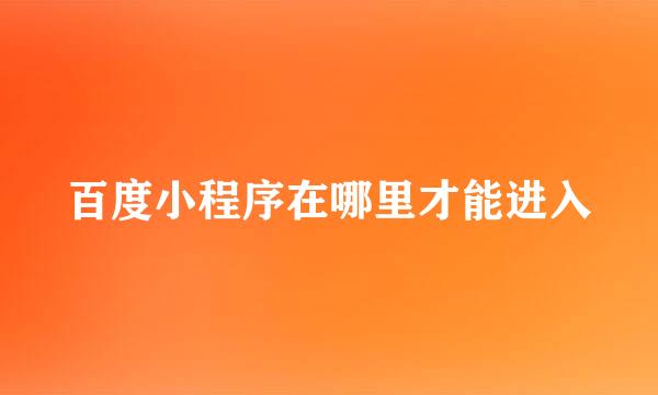 百度小程序在哪里才能进入