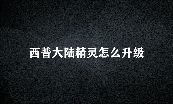 西普大陆精灵怎么升级