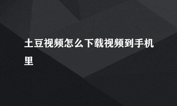 土豆视频怎么下载视频到手机里