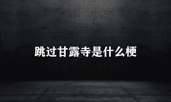 跳过甘露寺是什么梗
