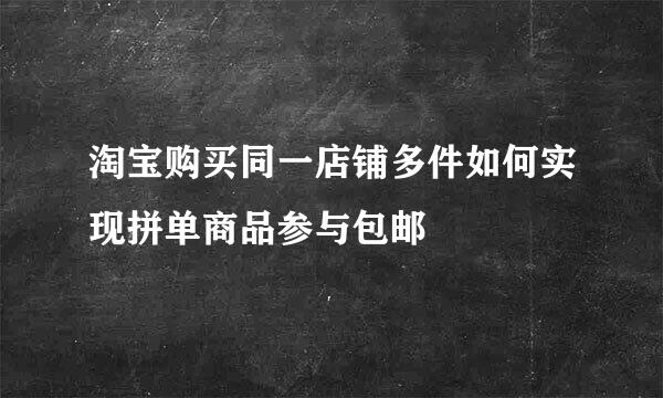 淘宝购买同一店铺多件如何实现拼单商品参与包邮