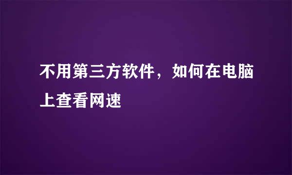 不用第三方软件，如何在电脑上查看网速