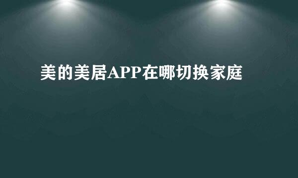 美的美居APP在哪切换家庭