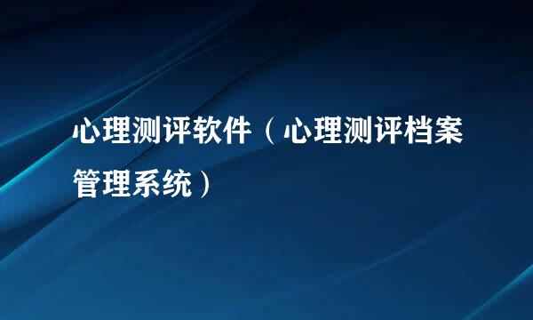 心理测评软件(心理测评档案管理系统)