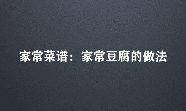 家常菜谱:家常豆腐的做法