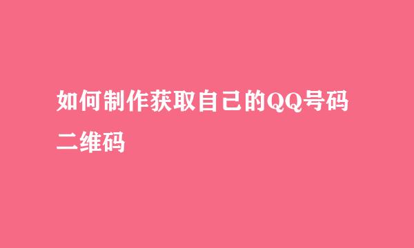 如何制作获取自己的QQ号码二维码