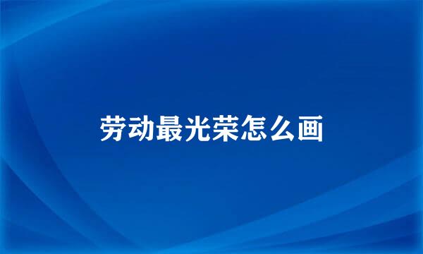 劳动最光荣怎么画