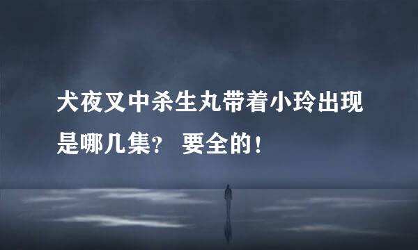 犬夜叉中杀生丸带着小玲出现是哪几集？ 要全的！
