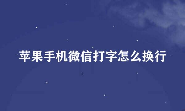 苹果手机微信打字怎么换行