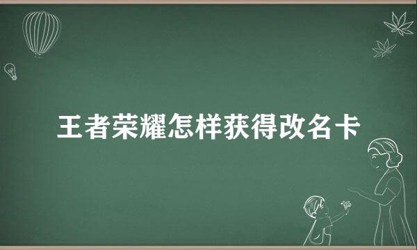王者荣耀怎样获得改名卡