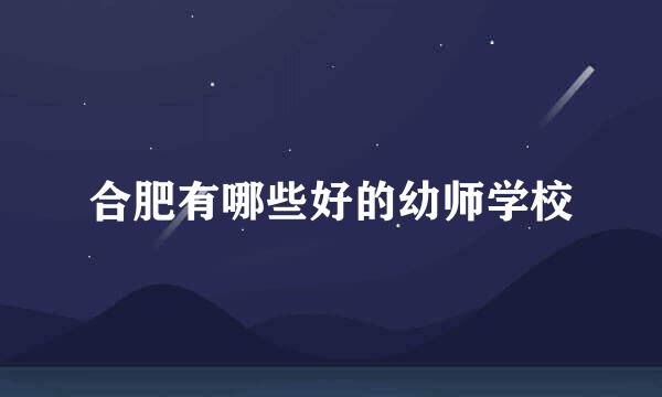 合肥有哪些好的幼师学校