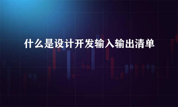 什么是设计开发输入输出清单