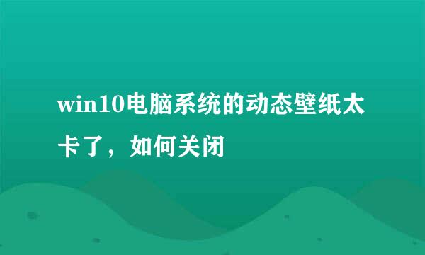 win10电脑系统的动态壁纸太卡了，如何关闭