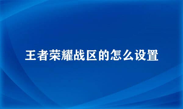 王者荣耀战区的怎么设置
