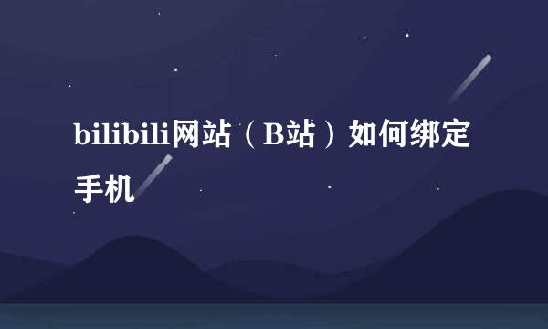 bilibili网站(B站)如何绑定手机