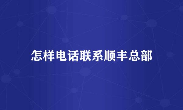 怎样电话联系顺丰总部