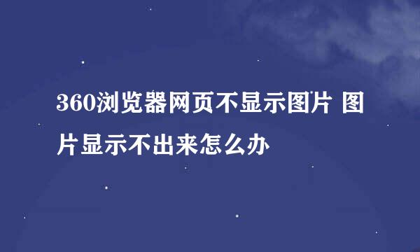 360浏览器网页不显示图片 图片显示不出来怎么办