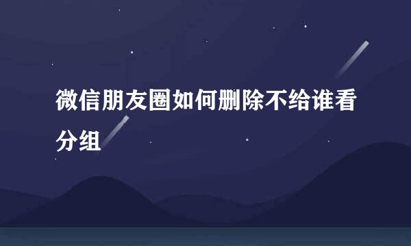 微信朋友圈如何删除不给谁看分组