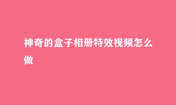 神奇的盒子相册特效视频怎么做