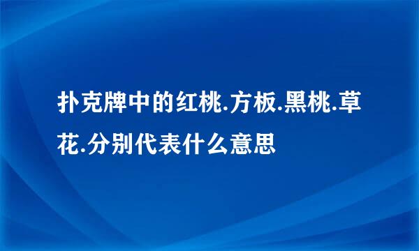 扑克牌中的红桃.方板.黑桃.草花.分别代表什么意思