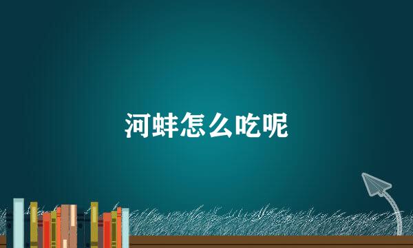 河蚌怎么吃呢