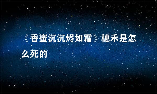《香蜜沉沉烬如霜》穗禾是怎么死的
