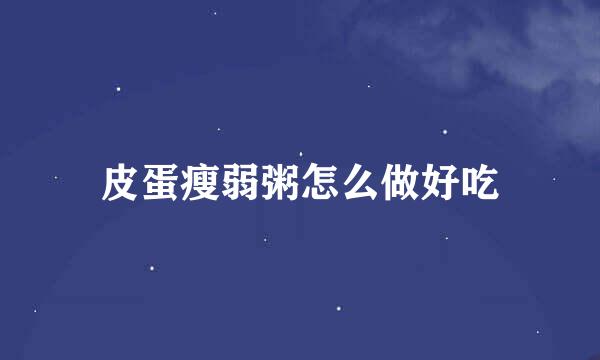 皮蛋瘦弱粥怎么做好吃
