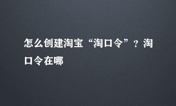 怎么创建淘宝“淘口令”？淘口令在哪